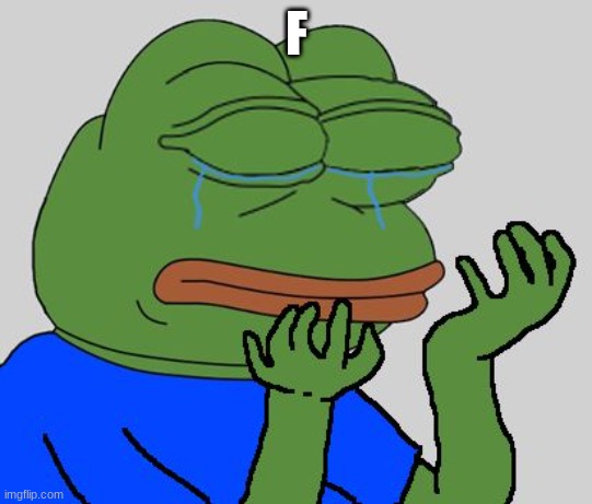 F | image tagged in pepe cry | made w/ Imgflip meme maker