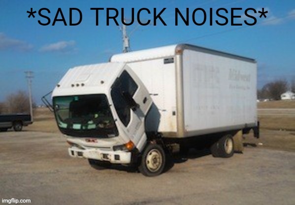 Sad Truck | image tagged in sad truck | made w/ Imgflip meme maker