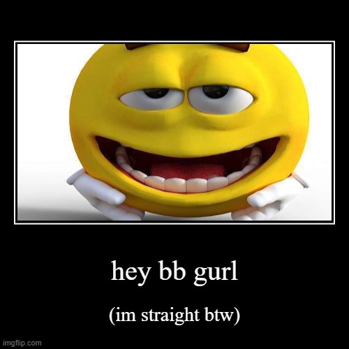 hey bb gurl | (im straight btw) | image tagged in funny,demotivationals | made w/ Imgflip demotivational maker