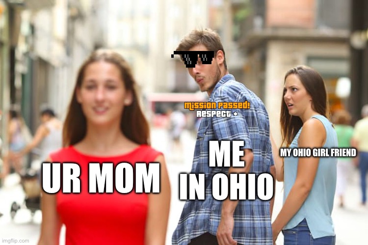 Distracted Boyfriend Meme | MY OHIO GIRL FRIEND; ME IN OHIO; UR MOM | image tagged in memes,distracted boyfriend | made w/ Imgflip meme maker