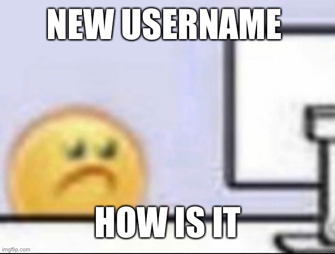 Zad | NEW USERNAME; HOW IS IT | image tagged in zad | made w/ Imgflip meme maker
