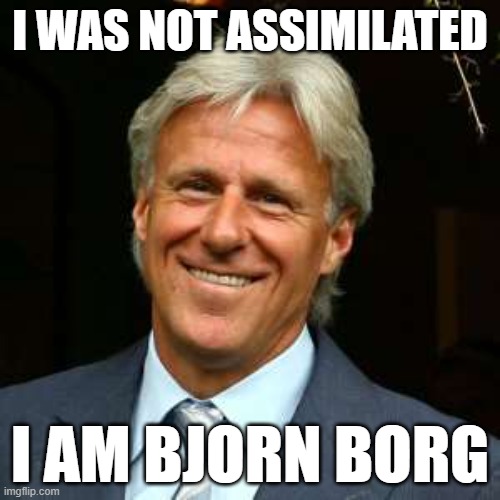 Resistance is Futile | I WAS NOT ASSIMILATED; I AM BJORN BORG | image tagged in borg,tennis,star trek,comedy | made w/ Imgflip meme maker