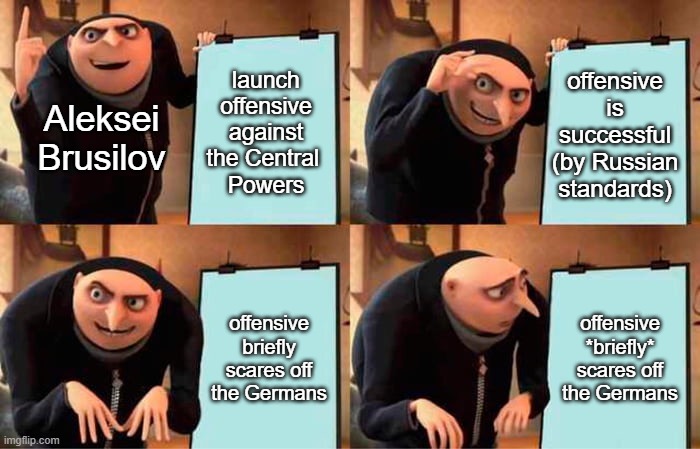 brusilov offensive | launch offensive against the Central 
Powers; offensive is successful (by Russian standards); Aleksei Brusilov; offensive briefly scares off the Germans; offensive *briefly* scares off the Germans | image tagged in memes,gru's plan | made w/ Imgflip meme maker