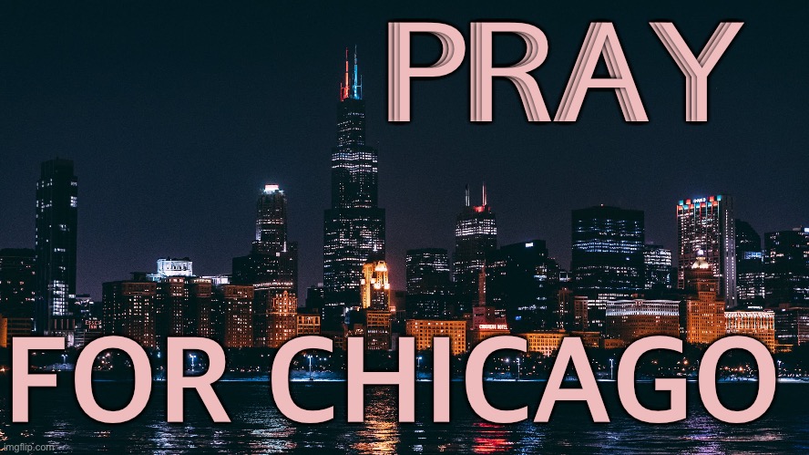 Pray For Chicago | PRAY; FOR CHICAGO | image tagged in chicago | made w/ Imgflip meme maker