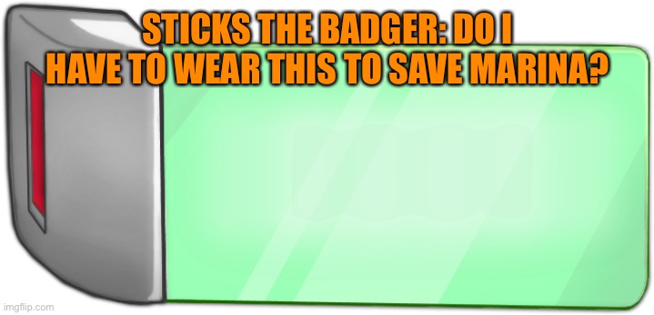 Sticks to the rescue! | STICKS THE BADGER: DO I HAVE TO WEAR THIS TO SAVE MARINA? | image tagged in dbz scouter | made w/ Imgflip meme maker