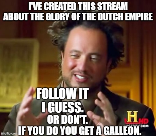 Ancient Aliens | I'VE CREATED THIS STREAM ABOUT THE GLORY OF THE DUTCH EMPIRE; FOLLOW IT 
I GUESS. OR DON'T. IF YOU DO YOU GET A GALLEON. | image tagged in memes,ancient aliens,the dutch are coming | made w/ Imgflip meme maker