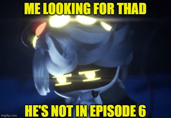 Umm N | ME LOOKING FOR THAD HE'S NOT IN EPISODE 6 | image tagged in umm n | made w/ Imgflip meme maker