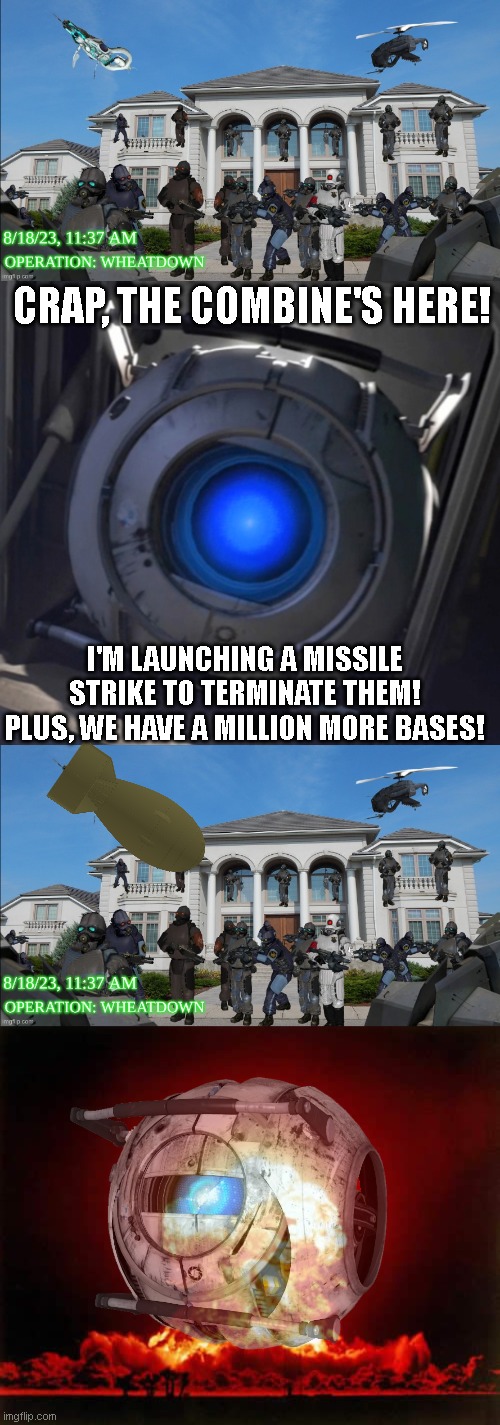 You think one feeble invasion can stop me? | CRAP, THE COMBINE'S HERE! I'M LAUNCHING A MISSILE STRIKE TO TERMINATE THEM! PLUS, WE HAVE A MILLION MORE BASES! | image tagged in wheatley,memes,nuclear explosion | made w/ Imgflip meme maker