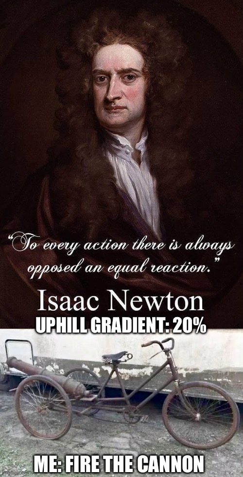Newtonian cycling | UPHILL GRADIENT: 20%; ME: FIRE THE CANNON | image tagged in climbing,cycling,newton,physics | made w/ Imgflip meme maker