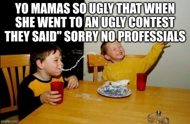 Yo mama joke #1 | YO MAMAS SO UGLY THAT WHEN SHE WENT TO AN UGLY CONTEST THEY SAID" SORRY NO PROFESSIALS | image tagged in memes,yo mamas so fat,funny | made w/ Imgflip meme maker