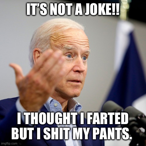 Quid pro joe | IT’S NOT A JOKE!! I THOUGHT I FARTED BUT I SHIT MY PANTS. | image tagged in quid pro joe | made w/ Imgflip meme maker