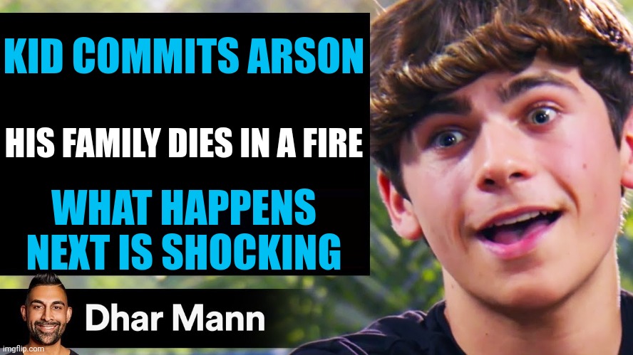 Lol | KID COMMITS ARSON; HIS FAMILY DIES IN A FIRE; WHAT HAPPENS NEXT IS SHOCKING | image tagged in dhar mann thumbnail maker bully edition,memes,funny,dhar mann | made w/ Imgflip meme maker