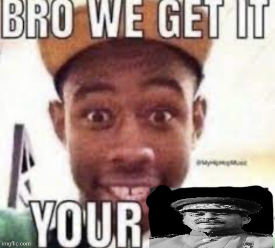 Bro we get it your adolf hitler | image tagged in bro we get it your adolf hitler | made w/ Imgflip meme maker