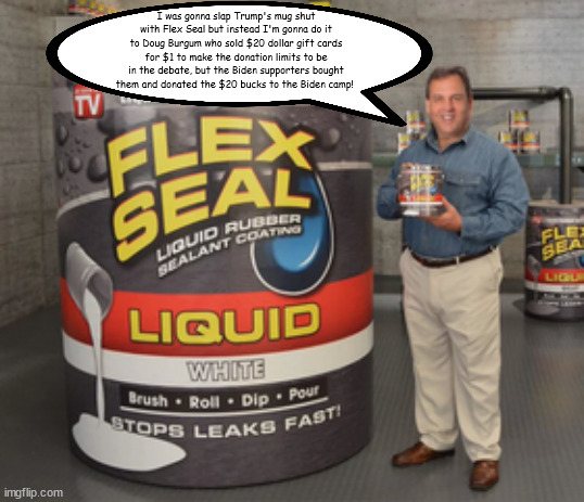 Christie slaps Burgum's mouth shut | I was gonna slap Trump's mug shut with Flex Seal but instead I'm gonna do it to Doug Burgum who sold $20 dollar gift cards for $1 to make the donation limits to be in the debate, but the Biden supporters bought them and donated the $20 bucks to the Biden camp! | image tagged in chris christie,doug burgum,twentry dollar gift cards,fles seal,2023 fox debate,rnc crooked rules | made w/ Imgflip meme maker