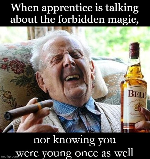 Wizard posting | When apprentice is talking about the forbidden magic, not knowing you were young once as well | image tagged in old man drinking and smoking | made w/ Imgflip meme maker