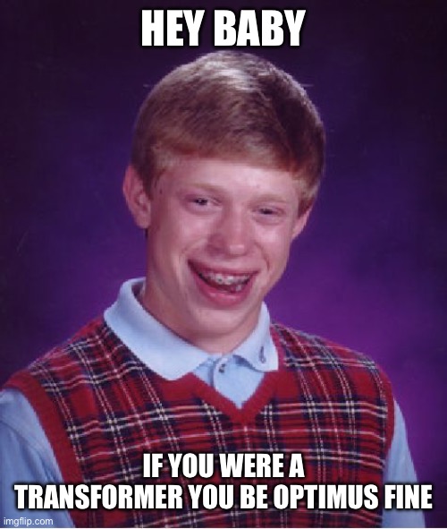 Bad Luck Brian | HEY BABY; IF YOU WERE A TRANSFORMER YOU BE OPTIMUS FINE | image tagged in memes,bad luck brian | made w/ Imgflip meme maker