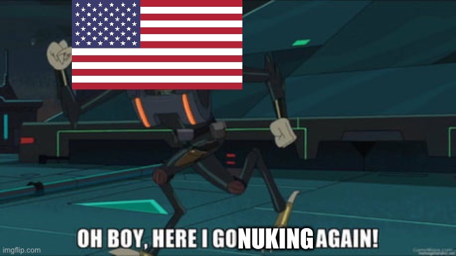oh boy here i go killing again | NUKING | image tagged in oh boy here i go killing again | made w/ Imgflip meme maker