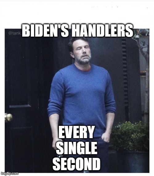 Biden is senile | BIDEN'S HANDLERS; EVERY SINGLE SECOND | image tagged in ben affleck smoking | made w/ Imgflip meme maker