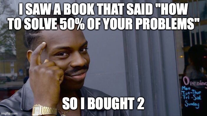 Roll Safe Think About It Meme | I SAW A BOOK THAT SAID "HOW TO SOLVE 50% OF YOUR PROBLEMS"; SO I BOUGHT 2 | image tagged in memes,roll safe think about it | made w/ Imgflip meme maker
