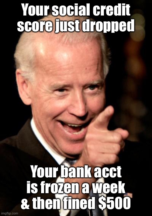 Smilin Biden Meme | Your social credit score just dropped Your bank acct is frozen a week & then fined $500 | image tagged in memes,smilin biden | made w/ Imgflip meme maker