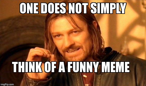 One Does Not Simply Meme | ONE DOES NOT SIMPLY THINK OF A FUNNY MEME | image tagged in memes,one does not simply | made w/ Imgflip meme maker