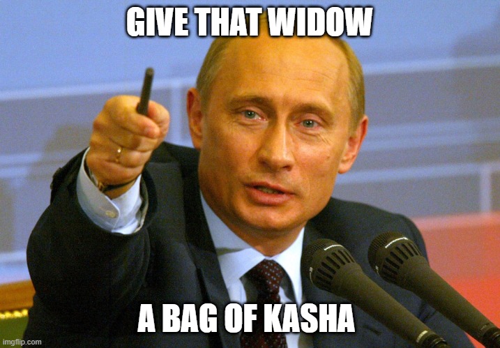 Putin "Give that man a Cookie" | GIVE THAT WIDOW; A BAG OF KASHA | image tagged in putin give that man a cookie | made w/ Imgflip meme maker