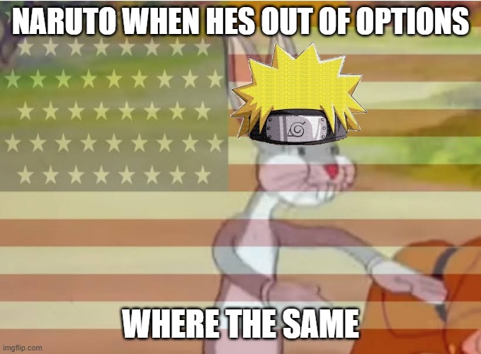 Capitalist Bugs bunny | NARUTO WHEN HES OUT OF OPTIONS; WHERE THE SAME | image tagged in capitalist bugs bunny | made w/ Imgflip meme maker