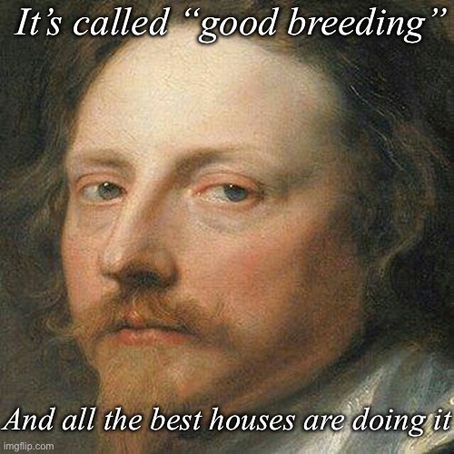 Royal in-breeding | It’s called “good breeding”; And all the best houses are doing it | image tagged in classic art portrait,alabama | made w/ Imgflip meme maker