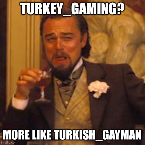 Yeah | TURKEY_GAMING? MORE LIKE TURKISH_GAYMAN | image tagged in memes,laughing leo | made w/ Imgflip meme maker
