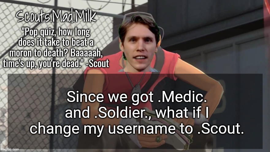 Milk but he's from Boston (thanks Rotisserie) | Since we got .Medic. and .Soldier., what if I change my username to .Scout. | image tagged in milk but he's from boston thanks rotisserie | made w/ Imgflip meme maker
