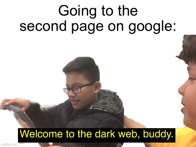 . | Going to the second page on google: | image tagged in welcome to the dark web buddy transparent | made w/ Imgflip meme maker