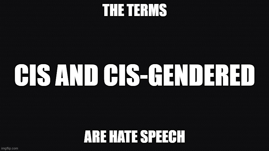 Hate Speech | THE TERMS; CIS AND CIS-GENDERED; ARE HATE SPEECH | image tagged in hate,hate speech,free speech,speech,gender identity,gender | made w/ Imgflip meme maker