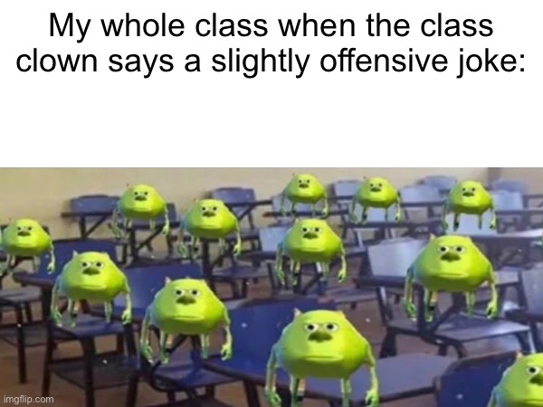 -_- | My whole class when the class clown says a slightly offensive joke: | image tagged in tag | made w/ Imgflip meme maker