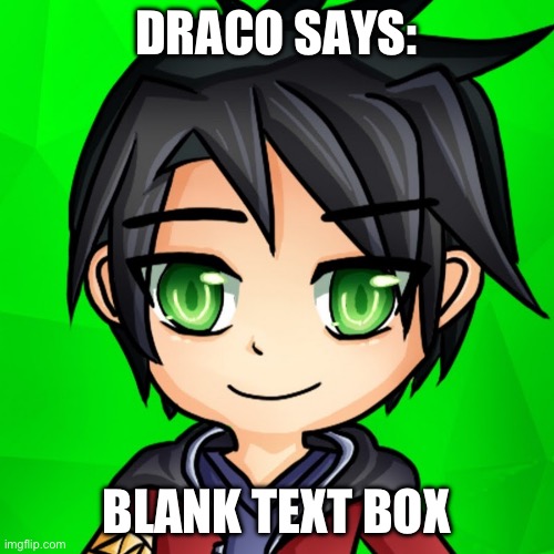 draco | DRACO SAYS:; BLANK TEXT BOX | image tagged in draco | made w/ Imgflip meme maker