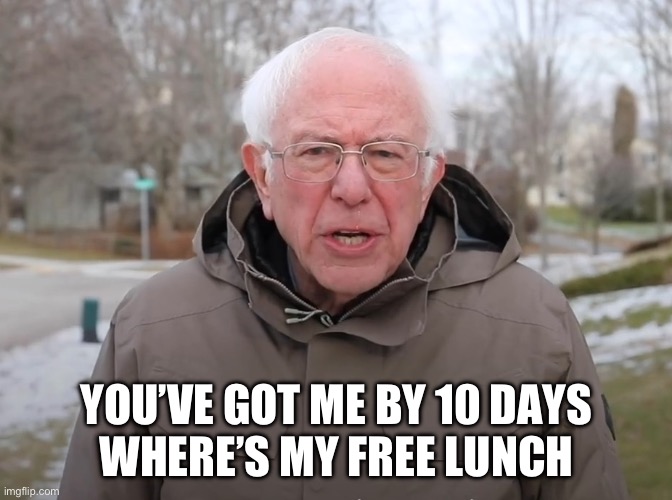 Bernie Sanders Once Again Asking | YOU’VE GOT ME BY 10 DAYS
WHERE’S MY FREE LUNCH | image tagged in bernie sanders once again asking | made w/ Imgflip meme maker