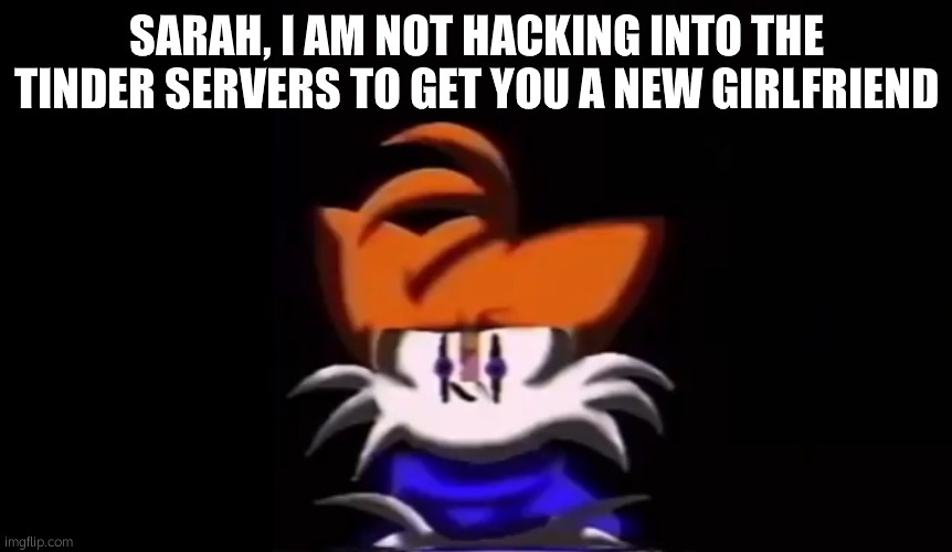 Sarah, I am not going to do a rap battle. | SARAH, I AM NOT HACKING INTO THE TINDER SERVERS TO GET YOU A NEW GIRLFRIEND | image tagged in sarah i am not going to do a rap battle | made w/ Imgflip meme maker