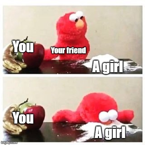 elmo cocaine | You; Your friend; A girl; You; A girl | image tagged in elmo cocaine | made w/ Imgflip meme maker