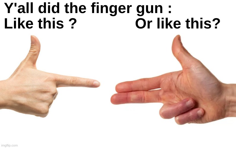 Second one for me | Y'all did the finger gun :
Like this ?              Or like this? | image tagged in memes,childhood,finger,gun,front page plz | made w/ Imgflip meme maker