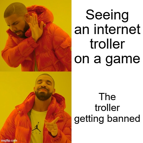 Drake Hotline Bling | Seeing an internet troller on a game; The troller getting banned | image tagged in memes,drake hotline bling | made w/ Imgflip meme maker