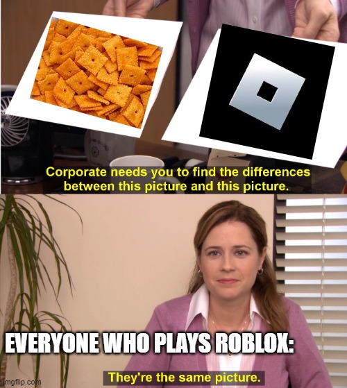 They are literally the same thing | EVERYONE WHO PLAYS ROBLOX: | image tagged in memes,they're the same picture,roblox,roblox meme,cheese | made w/ Imgflip meme maker