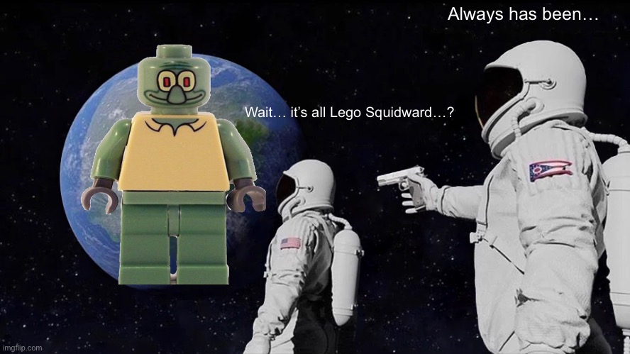 Always Has Been | Always has been…; Wait… it’s all Lego Squidward…? | image tagged in memes,always has been,squidward | made w/ Imgflip meme maker