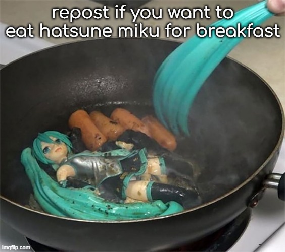 repost :) | repost if you want to eat hatsune miku for breakfast | image tagged in c,u,r,s,e,d | made w/ Imgflip meme maker
