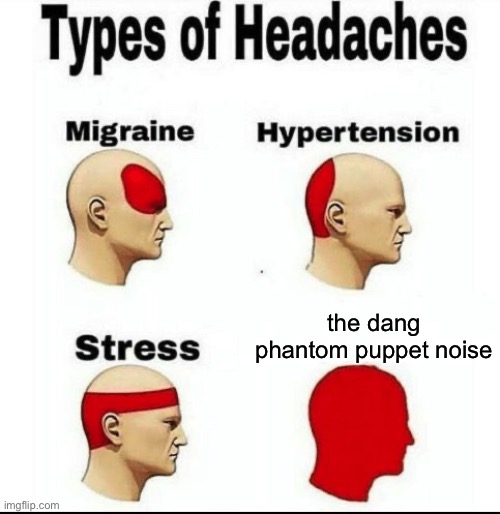 ITS SO ANNOYING I SWEAR | the dang phantom puppet noise | image tagged in types of headaches meme | made w/ Imgflip meme maker