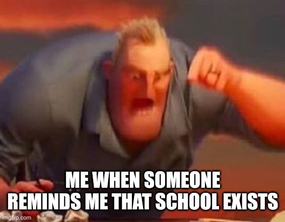 No more school | ME WHEN SOMEONE REMINDS ME THAT SCHOOL EXISTS | image tagged in mr incredible mad,school,schoolsucks | made w/ Imgflip meme maker