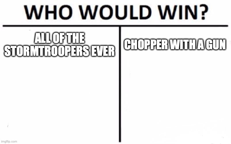 Who Would Win? | ALL OF THE STORMTROOPERS EVER; CHOPPER WITH A GUN | image tagged in memes,who would win | made w/ Imgflip meme maker