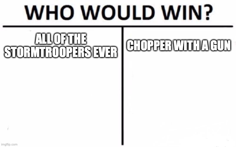 Who Would Win? Meme | ALL OF THE STORMTROOPERS EVER; CHOPPER WITH A GUN | image tagged in memes,who would win | made w/ Imgflip meme maker