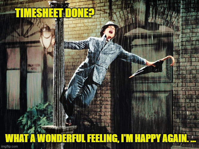 Singing In The Rain Timesheet Reminder | TIMESHEET DONE? WHAT A WONDERFUL FEELING, I'M HAPPY AGAIN. ... | image tagged in singing in the rain timesheet reminder,singin in the rain,timesheet reminder,timesheet meme | made w/ Imgflip meme maker