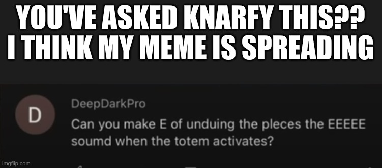 huh nice | YOU'VE ASKED KNARFY THIS?? I THINK MY MEME IS SPREADING | image tagged in e meme | made w/ Imgflip meme maker