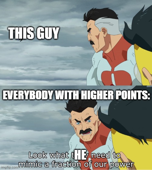 fraction of our power | THIS GUY EVERYBODY WITH HIGHER POINTS: HE | image tagged in fraction of our power | made w/ Imgflip meme maker