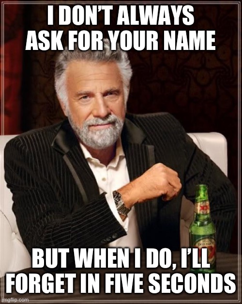 I swear everyone has this fault | I DON’T ALWAYS ASK FOR YOUR NAME; BUT WHEN I DO, I’LL FORGET IN FIVE SECONDS | image tagged in memes,the most interesting man in the world,relatable,funny,funny memes,names | made w/ Imgflip meme maker